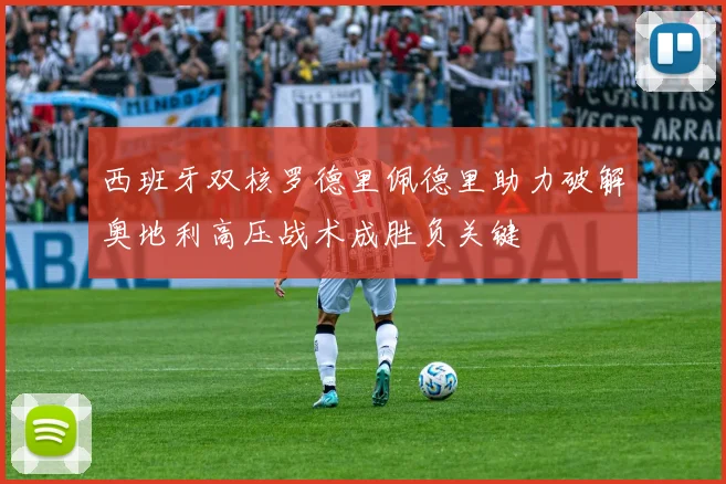 西班牙双核罗德里佩德里助力破解奥地利高压战术成胜负关键