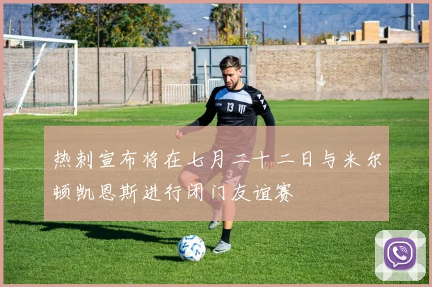 热刺宣布将在七月二十二日与米尔顿凯恩斯进行闭门友谊赛