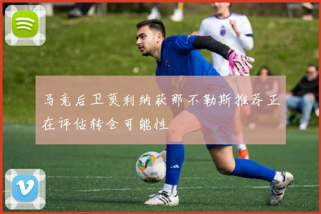 马竞后卫莫利纳获那不勒斯推荐正在评估转会可能性