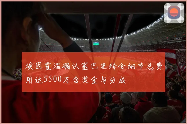 埃因霍温确认塞巴里转会细节总费用达5500万含奖金与分成