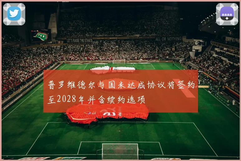 普罗维德尔与国米达成协议将签约至2028年并含续约选项