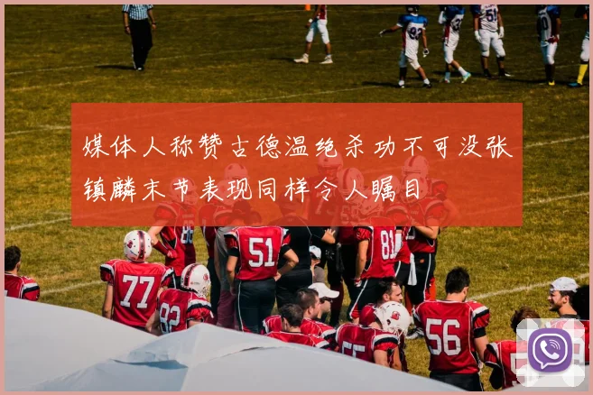 媒体人称赞古德温绝杀功不可没张镇麟末节表现同样令人瞩目