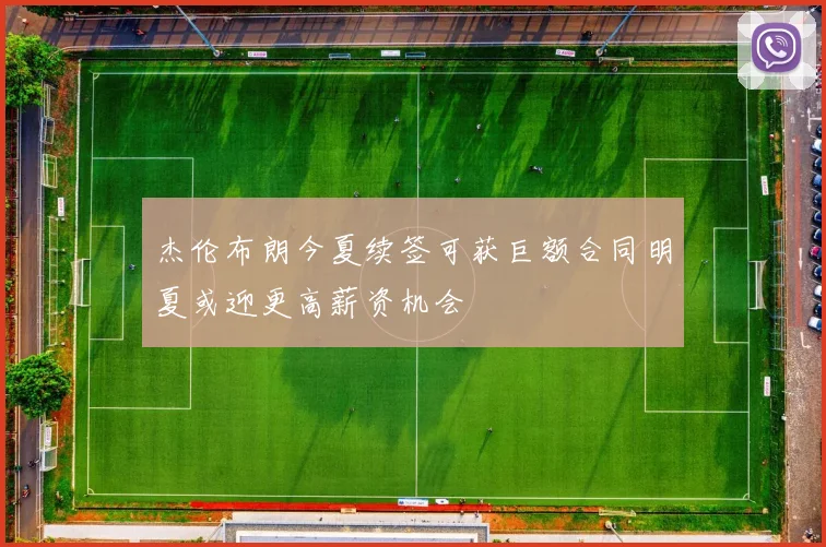 杰伦布朗今夏续签可获巨额合同明夏或迎更高薪资机会